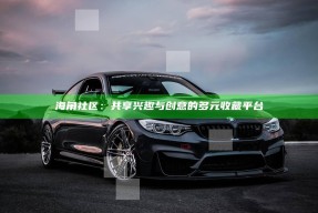 海角社区：共享兴趣与创意的多元收藏平台