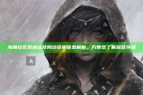 海角社区现地址及周边设施信息解析，方便您了解居住环境