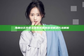 海角社区网页注册失败的根本原因及解决方法解析