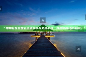 “海角社区百度云资源分享与交流平台，开启你的社区生活！”