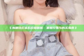 《海角社区钻石价格解析：最新行情与购买指南》