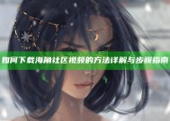 如何下载海角社区视频的方法详解与步骤指南