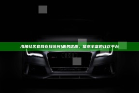 海角社区官网在线访问 | 服务优质、信息丰富的社区平台