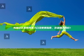 海角社区最新网页入口及使用指南，欢迎加入我们！