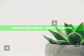 海角社区官方网站 | 邻里互动、资源共享、生活服务平台