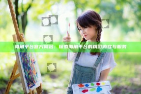 海角平台官方网站：探索海角平台的精彩内容与服务