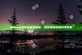 海角社区办事处服务指南：助您顺利办理各项事务