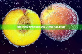 海角社区联系电话信息查询 - 方便您与邻里沟通