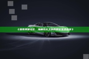 《探索其他社区：海角社区之外的精彩生活选择》