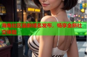 海角社区首页：探索本地互动交流，分享生活点滴与趣闻。