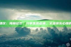 标题建议：海角社区：分享生活点滴，交流快乐心情的平台