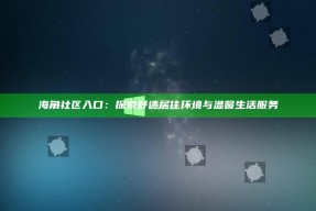 海角社区入口：探索舒适居住环境与温馨生活服务