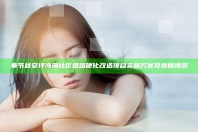 奉节县安坪海角社区道路硬化改造项目实施方案及进展情况