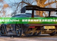 海角社区hj9bd：探索美丽海岸生活的理想家园