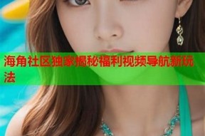 海角社区大神视频：畅享精彩内容，探索无限可能！