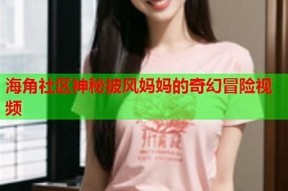 海角社区封神披风妈妈：探索温馨家庭与社区互动的新篇章