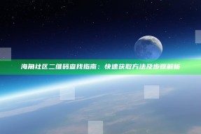 海角社区二维码查找指南：快速获取方法及步骤解析