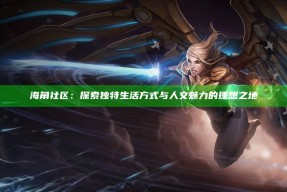 海角社区：探索独有生活方式与人文魅力的理想之地