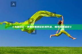 《海角社区：免费观看精彩影视作品，畅享在线播放》