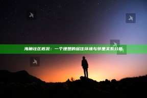 海角社区概况：一个理想的居住环境与邻里关系研究