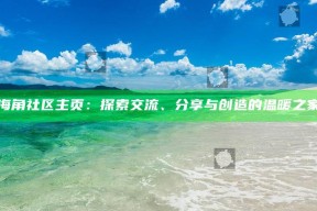 海角社区主页：探索交流、分享与创造的温暖之家
