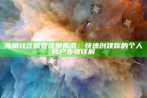 海角社区账号注册指南：快速创建你的个人账户步骤详解
