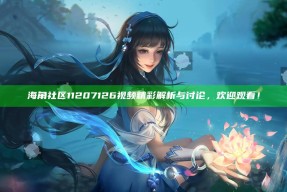 海角社区11207126视频精彩解析与讨论，欢迎观看！