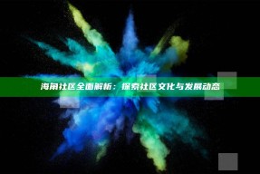 海角社区彻底解析：探索社区文化与发展动态
