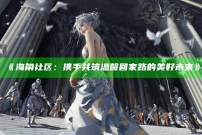 《海角社区：携手共筑温馨回家路的美好未来》