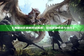 《海角社区破解网站指南：轻松获取资源与技巧》
