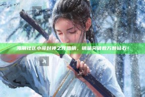海角社区小哥封神之作热销，销量突破数万颗钻石！