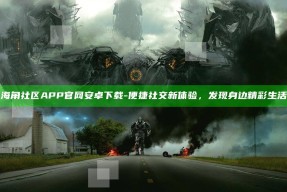 海角社区APP官网安卓下载 - 便捷社交新体验，发现身边精彩生活