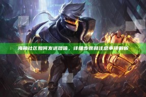 海角社区如何发送短信，详细步骤和注意事项解析