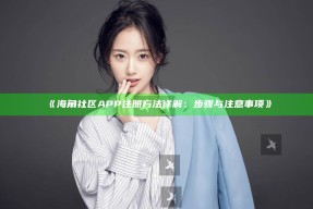 《海角社区APP注册方法详解：步骤与注意事项》