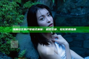 海角社区账户号格式解析：规范注册、轻松使用指南