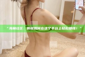 “海角社区：揭秘如何在这个平台上轻松赚钱！”