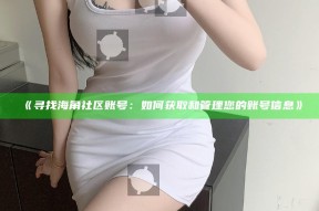 《寻找海角社区账号：如何获取和管理您的账号信息》