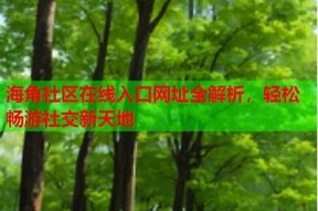 2021海角社区在线入口指南：轻松注册与使用步骤解析