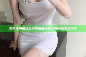 如何在海角社区中快速查找朋友的ID和交流方式