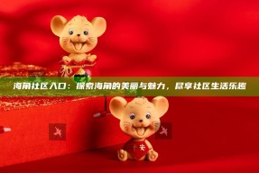 海角社区入口：探索海角的美丽与魅力，尽享社区生活乐趣