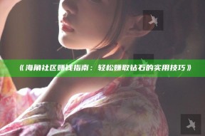 《海角社区赚钱指南：轻松赚取钻石的实用技巧》