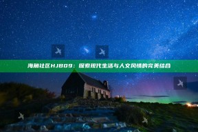 海角社区HJB09：探索现代生活与人文风情的完美结合