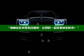 “海角社区宾馆生日派对：让我们一起庆祝快乐时光！”