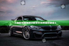 如何使用海角功能优化您的播放体验》