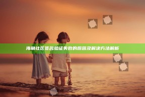海角社区签名验证失败的根本原因及解决方法解析