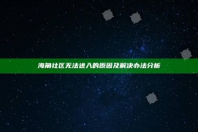 海角社区无法进入的背景及解决办法检视