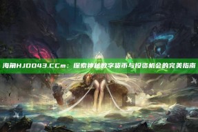 海角HJDO43.CCm：探索神秘数字货币与投资机会的完美指南