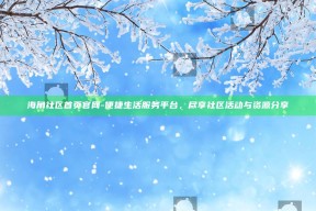海角社区首页官网 - 便捷生活服务平台，尽享社区活动与资源分享