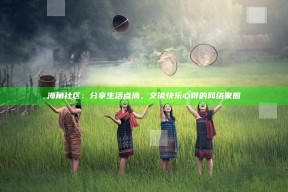 海角社区：分享生活点滴，交流快乐心得的网络家园