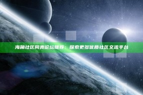 海角社区同类论坛推荐：探索更多优质社区交流平台